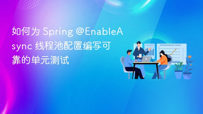 如何为 Spring @EnableAsync 线程池配置编写可靠的单元测试
