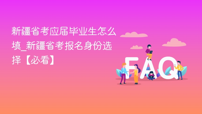 新疆省考应届毕业生怎么填_新疆省考报名身份选择【必看】