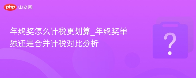 年终奖怎么算税更省？单独还是合并对比