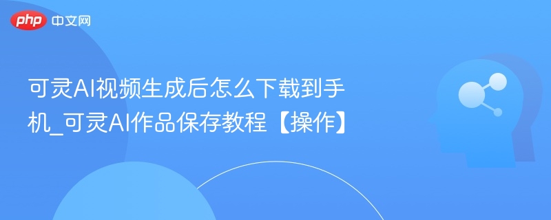 可灵AI视频下载方法及保存教程