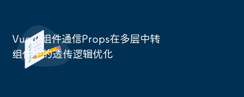 Vue.js组件通信Props在多层中转组件中的透传逻辑优化