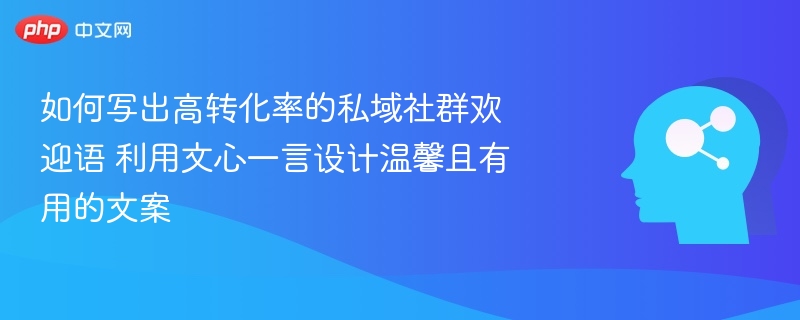 如何写出高转化率的私域社群欢迎语 利用文心一言设计温馨且有用的文案
