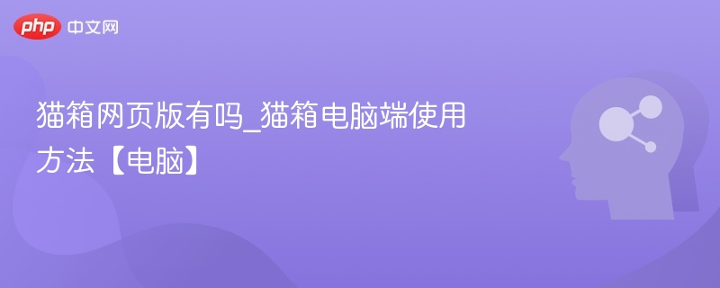 猫箱网页版有吗？电脑使用教程分享