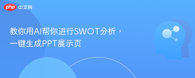教你用AI帮你进行SWOT分析，一键生成PPT展示页