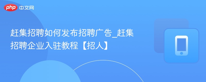赶集招聘发布教程与企业入驻指南