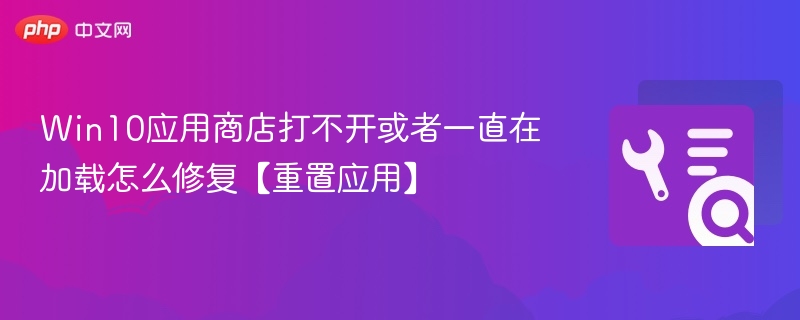 Win10应用商店打不开或者一直在加载怎么修复【重置应用】
