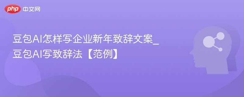 豆包AI怎样写企业新年致辞文案_豆包AI写致辞法【范例】