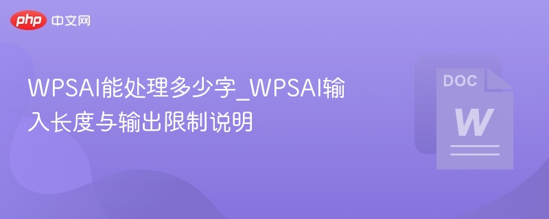 WPSAI能处理多少字_WPSAI输入长度与输出限制说明
