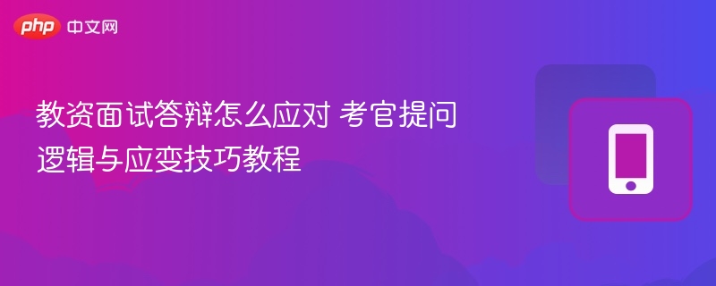 教资面试答辩怎么应对 考官提问逻辑与应变技巧教程