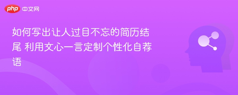 如何写出让人过目不忘的简历结尾 利用文心一言定制个性化自荐语