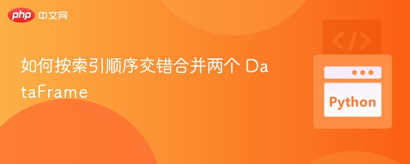 pandas合并两个df的索引交错方法