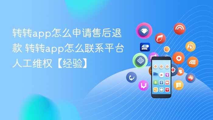 转转app怎么申请售后退款 转转app怎么联系平台人工维权【经验】