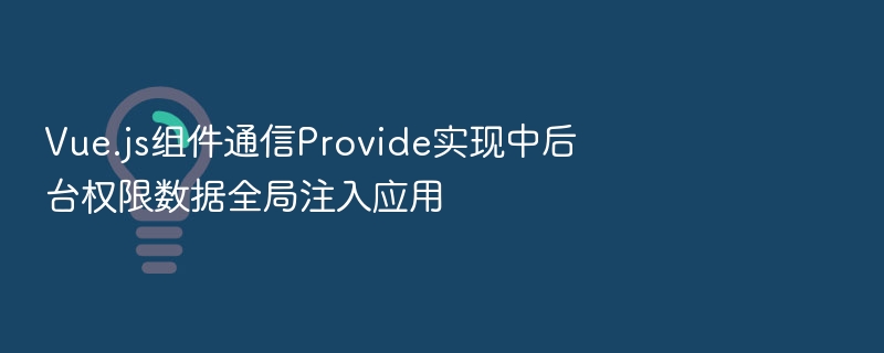Vue.js组件通信Provide实现中后台权限数据全局注入应用