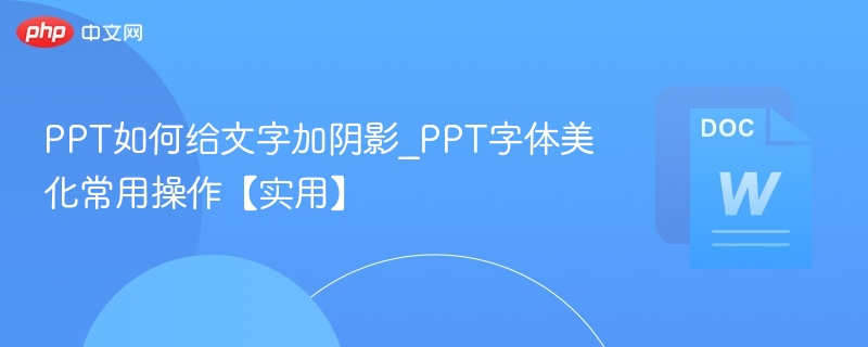 PPT如何给文字加阴影_PPT字体美化常用操作【实用】