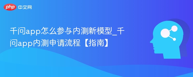 千问app怎么参与内测新模型_千问app内测申请流程【指南】