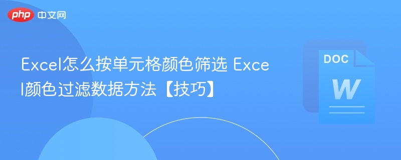 Excel怎么按单元格颜色筛选 Excel颜色过滤数据方法【技巧】