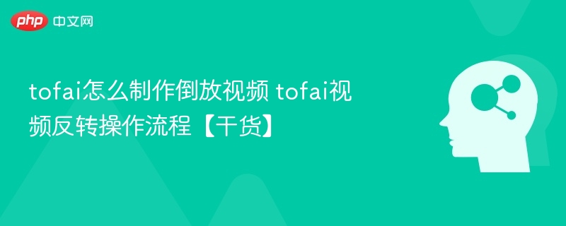 Tofai倒放视频制作教程及反转操作步骤