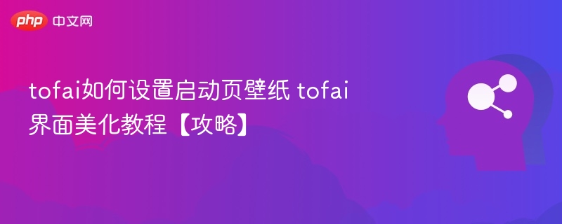 tofai如何设置启动页壁纸 tofai界面美化教程【攻略】