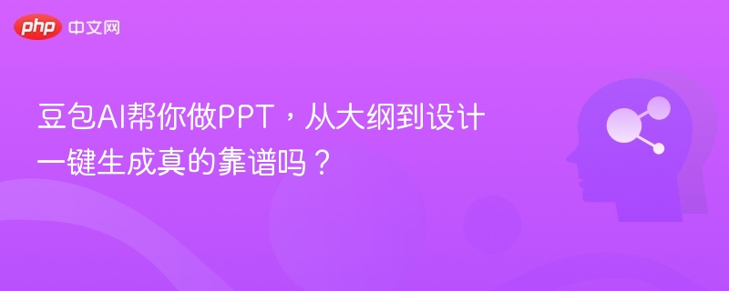 豆包AI帮你做PPT,从大纲到设计一键生成真的靠谱吗?