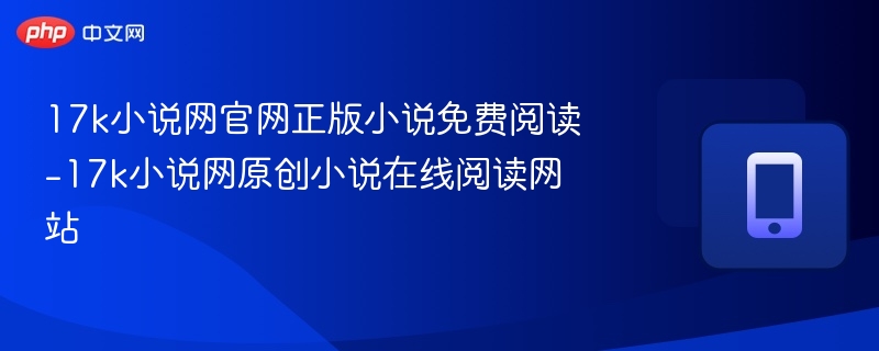 17k小说网官网正版小说免费阅读-17k小说网原创小说在线阅读网站