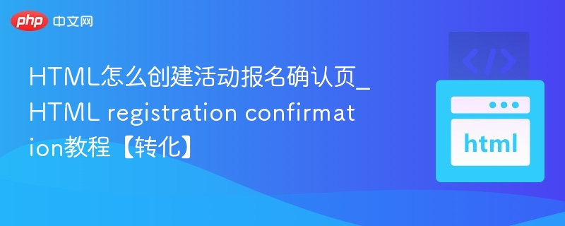 HTML怎么创建活动报名确认页_HTML registration confirmation教程【转化】