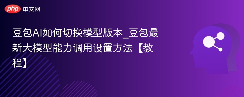 豆包AI模型切换方法及最新大模型调用教程