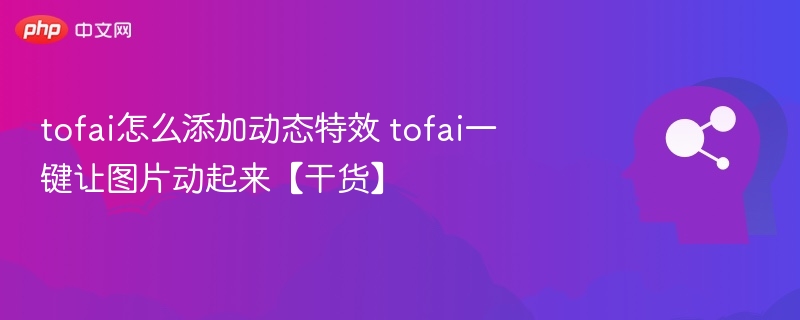 Tofai动态特效教程，图片一键动起来