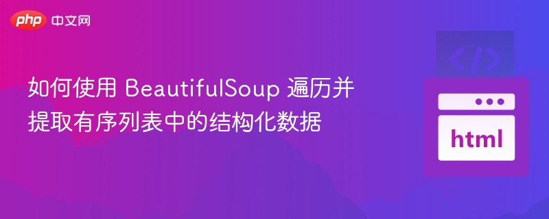如何使用 BeautifulSoup 遍历并提取有序列表中的结构化数据
