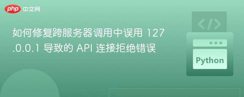 如何修复跨服务器调用中误用 127.0.0.1 导致的 API 连接拒绝错误
