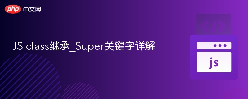 JS class继承_Super关键字详解
