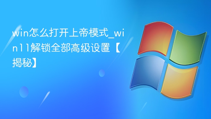 win怎么打开上帝模式_win11解锁全部高级设置【揭秘】