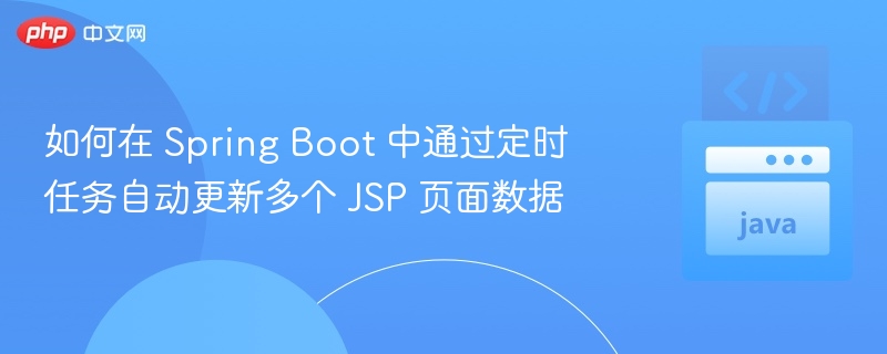 如何在 Spring Boot 中通过定时任务自动更新多个 JSP 页面数据
