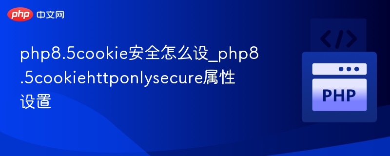 php8.5cookie安全怎么设_php8.5cookiehttponlysecure属性设置