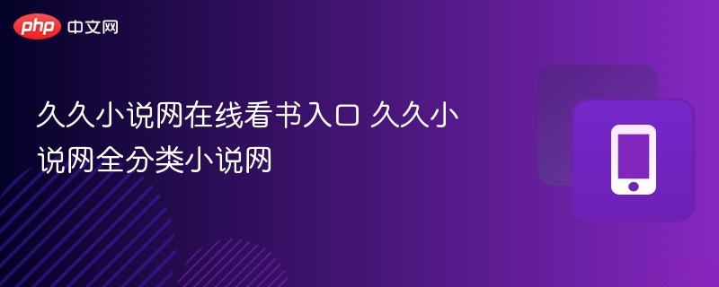 久久小说网入口及热门分类推荐