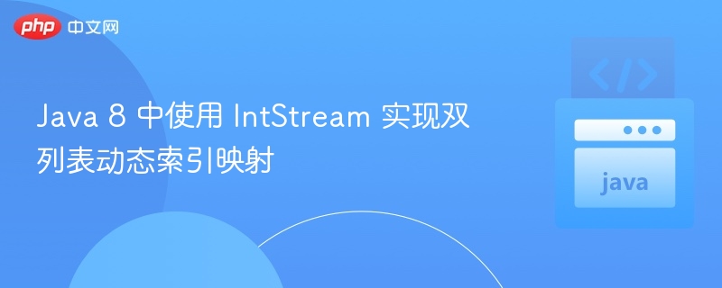 Java 8 中使用 IntStream 实现双列表动态索引映射
