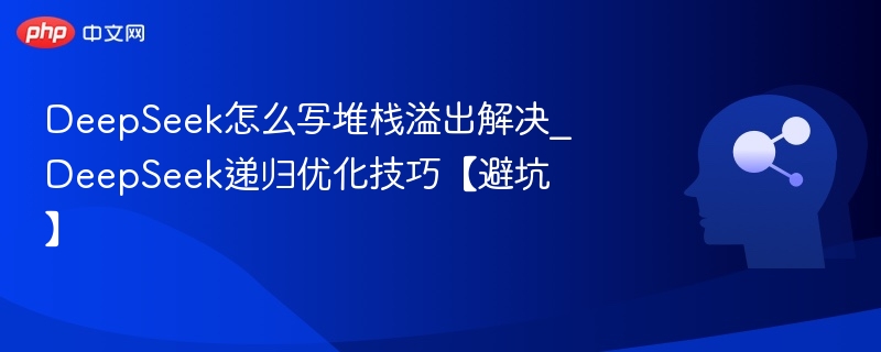 DeepSeek怎么写堆栈溢出解决_DeepSeek递归优化技巧【避坑】