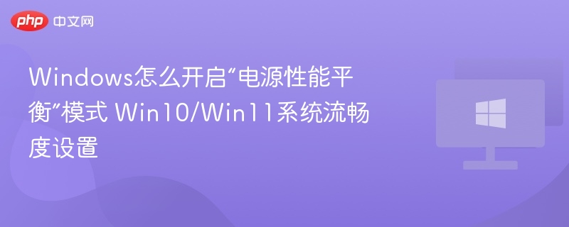 Windows怎么开启“电源性能平衡”模式 Win10/Win11系统流畅度设置