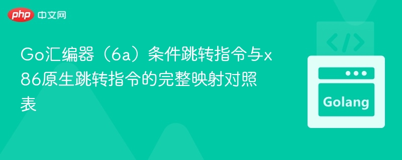 Go汇编器（6a）条件跳转指令与x86原生跳转指令的完整映射对照表
