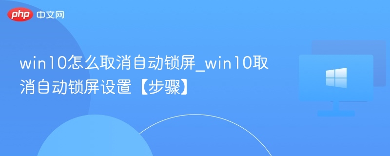 win10怎么取消自动锁屏_win10取消自动锁屏设置【步骤】