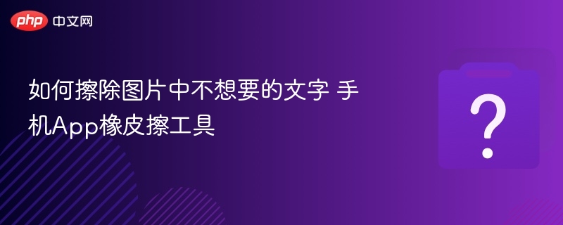 如何擦除图片中不想要的文字 手机App橡皮擦工具