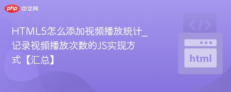 HTML5怎么添加视频播放统计_记录视频播放次数的JS实现方式【汇总】