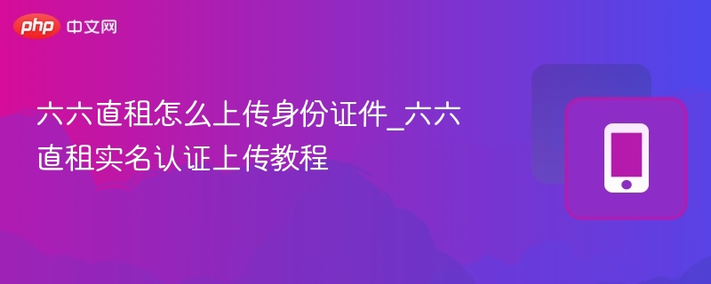 六六直租怎么上传身份证件_六六直租实名认证上传教程