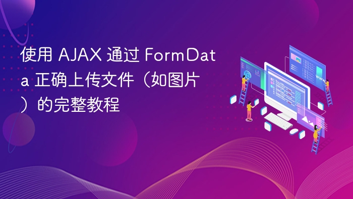 使用 AJAX 通过 FormData 正确上传文件（如图片）的完整教程
