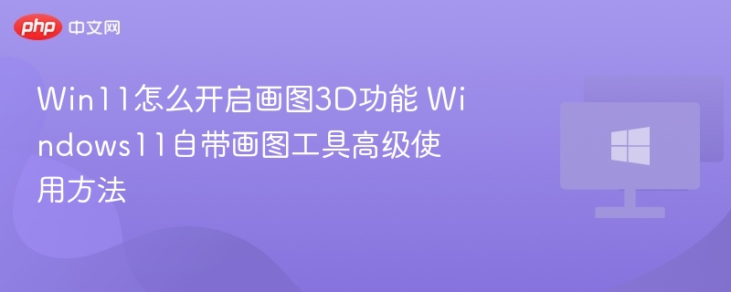 Win11画图3D开启方法与使用技巧