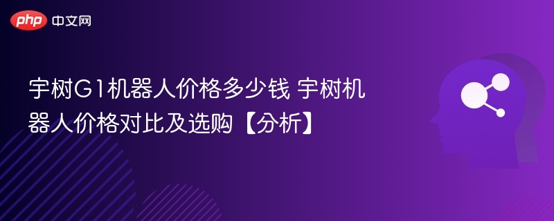 宇树G1机器人价格与购买建议