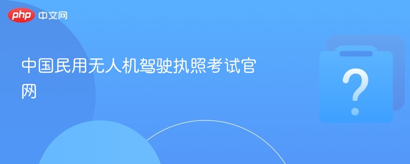 中国民用无人机驾驶执照考试官网