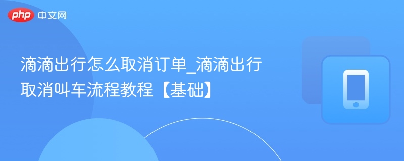 滴滴取消订单操作流程详解