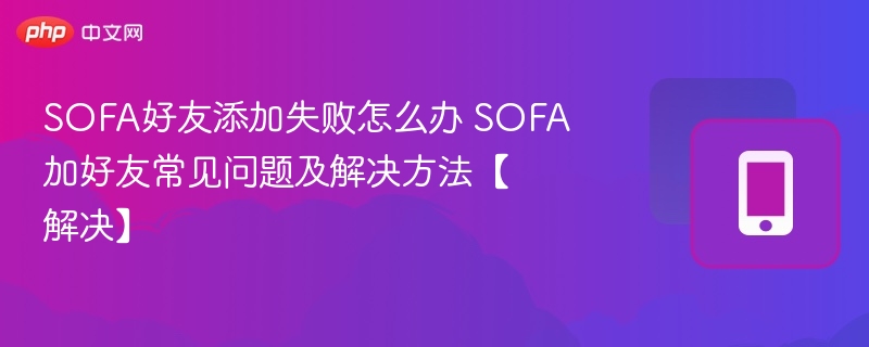 SOFA加好友失败怎么解决？常见方法分享