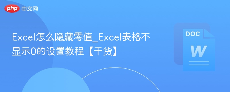 Excel怎么隐藏零值_Excel表格不显示0的设置教程【干货】