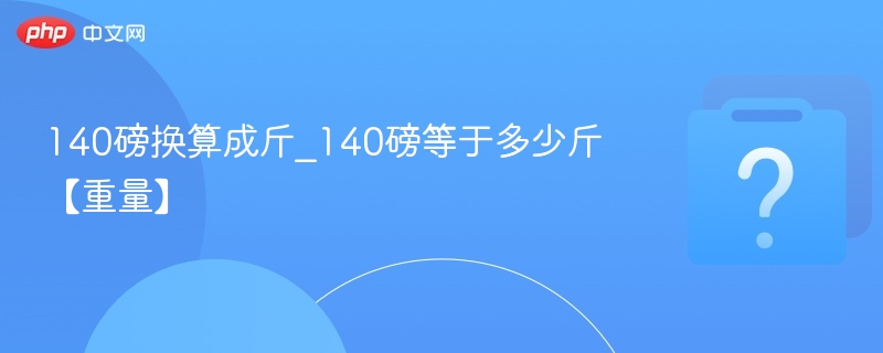 140磅换算成斤_140磅等于多少斤【重量】